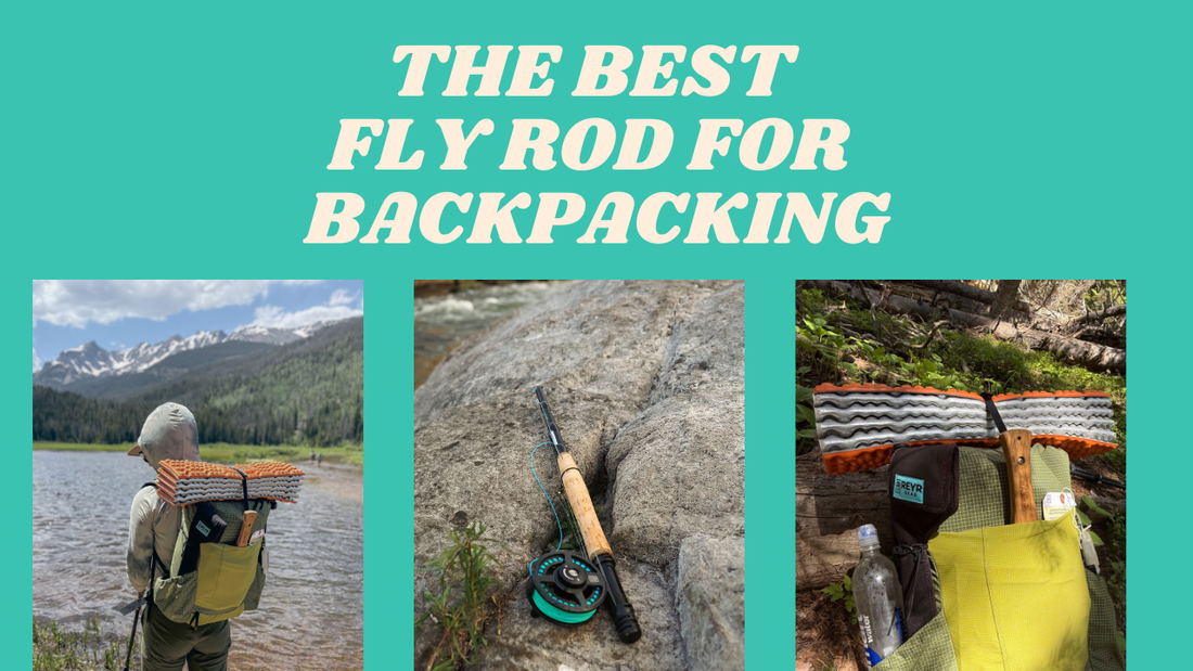 The Best Fly Rod for Backpacking: Why REYR’s First Cast Rods Stand Out