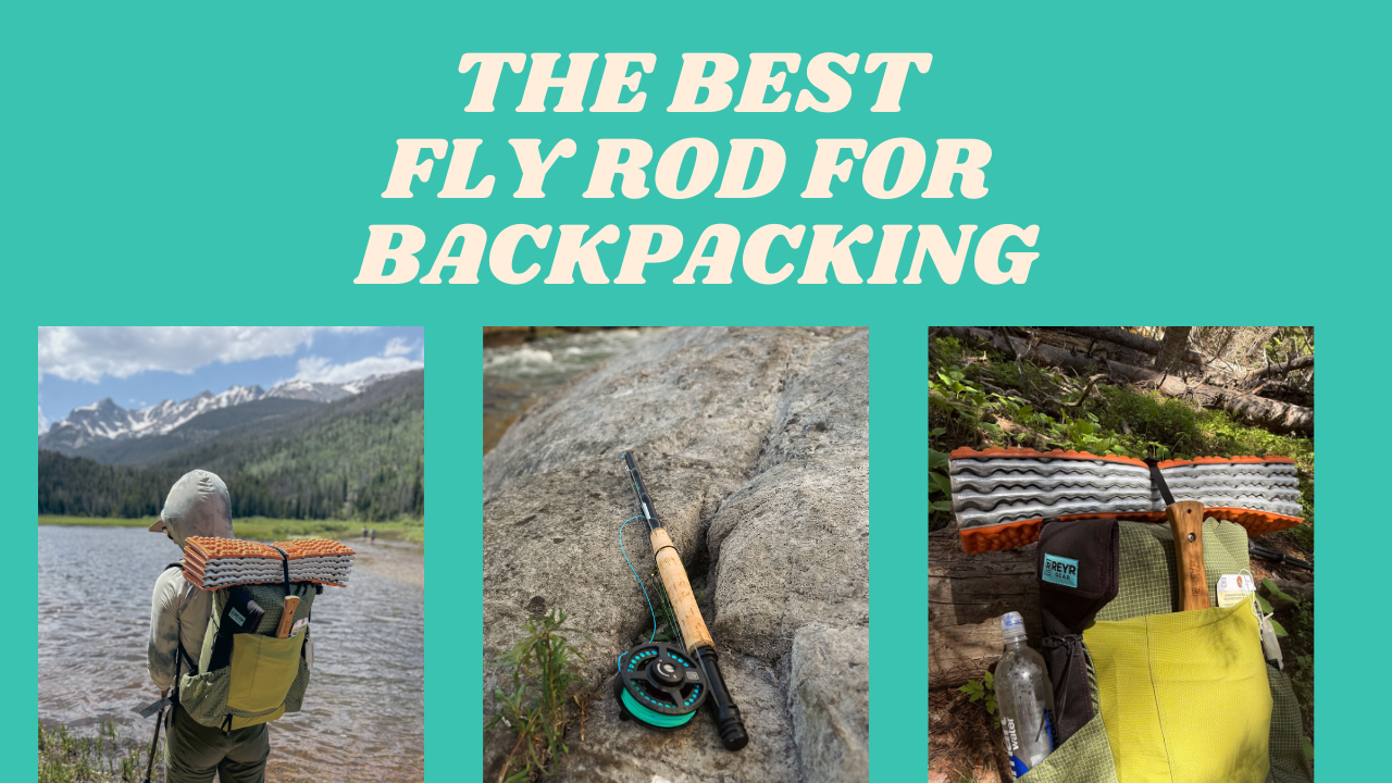 The Best Fly Rod for Backpacking: Why REYR’s First Cast Rods Stand Out